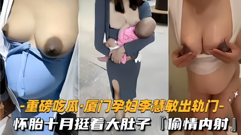 【重磅吃瓜】厦门骚货孕妇【李慧敏】挺着大肚子还出去找野男人操逼。情夫随意内射真真是淫荡至极~