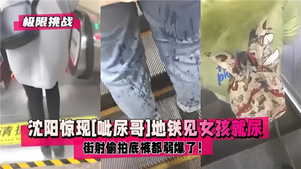沈阳惊现【呲尿哥】地铁见女孩就尿！街射偷怕底裤都弱爆了！